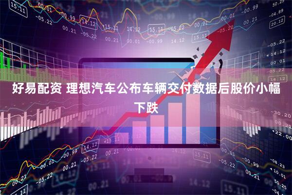 好易配资 理想汽车公布车辆交付数据后股价小幅下跌