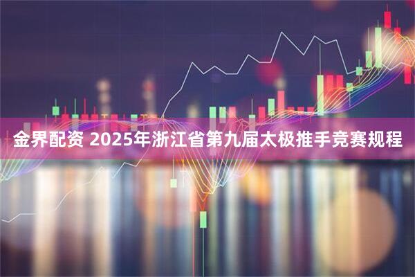 金界配资 2025年浙江省第九届太极推手竞赛规程