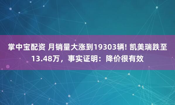 掌中宝配资 月销量大涨到19303辆! 凯美瑞跌至13.48万，事实证明：降价很有效