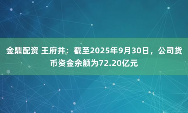 金鼎配资 王府井：截至2025年9月30日，公司货币资金余额为72.20亿元