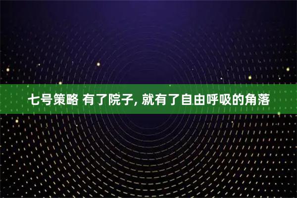 七号策略 有了院子, 就有了自由呼吸的角落